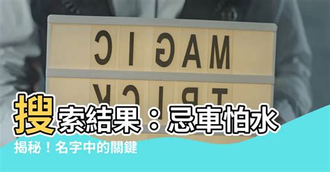 忌車怕水 意思|“忌车怕水”是什么意思？在名字中重要吗？